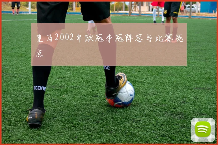 皇马2002年欧冠夺冠阵容与比赛亮点