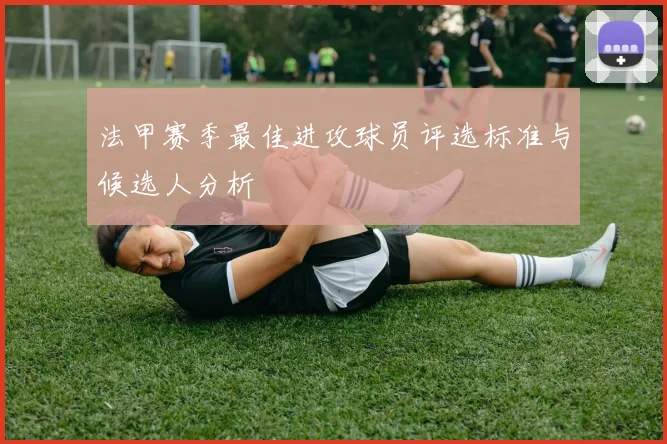 法甲赛季最佳进攻球员评选标准与候选人分析