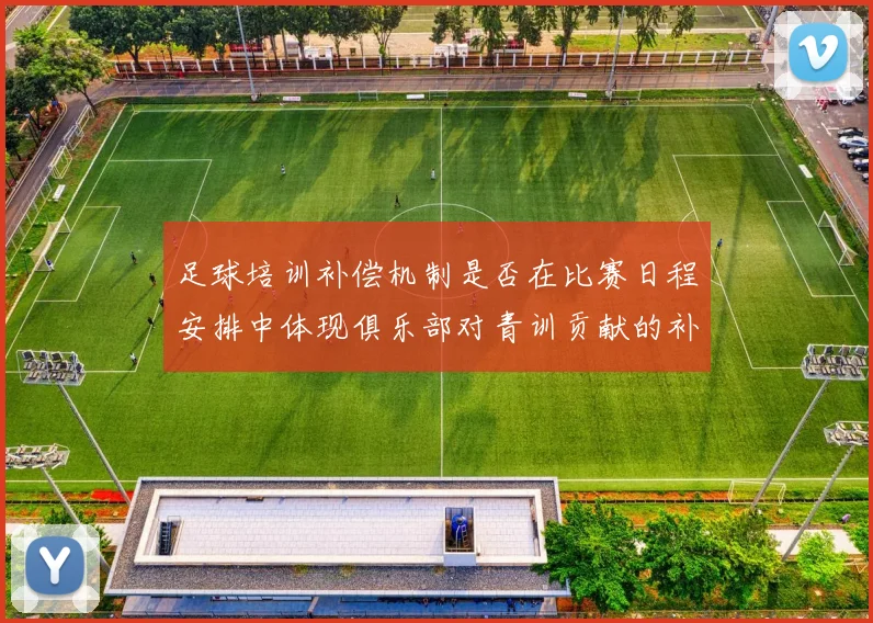 足球培训补偿机制是否在比赛日程安排中体现俱乐部对青训贡献的补偿权利