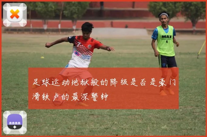 足球运动地狱般的降级是否是豪门滑铁卢的最深警钟