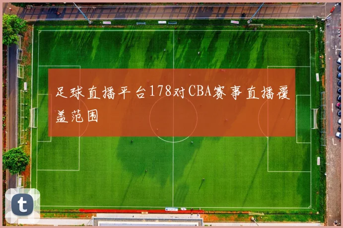 足球直播平台178对CBA赛事直播覆盖范围