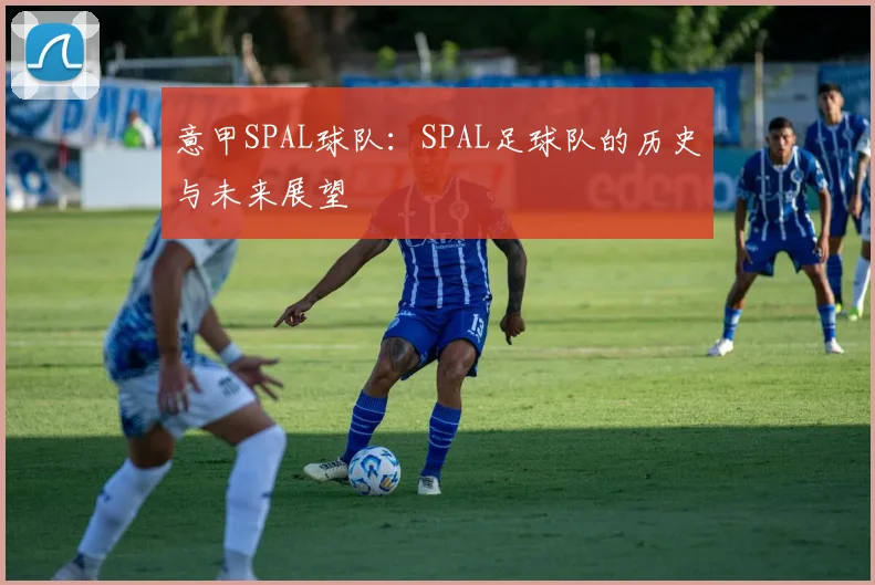 意甲SPAL球队：SPAL足球队的历史与未来展望