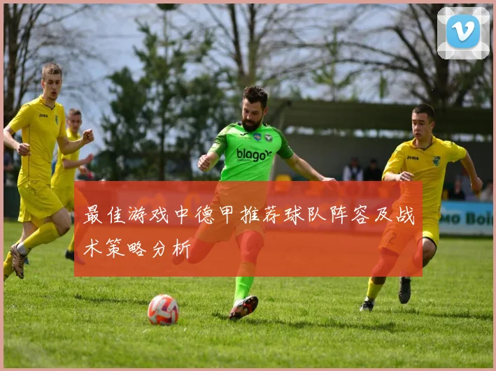 最佳游戏中德甲推荐球队阵容及战术策略分析